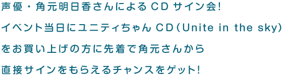 声優・角元明日香さんによるCDサイン会！イベント当日にユニティちゃんCD（Unite in the sky）をお買い上げの方に先着で角元さんから直接サインをもらえるチャンスをゲット！