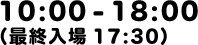 10:00-18:00（最終入場17：30）