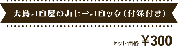 大鳥コロ屋のカレーコロッケ（付録付き）300円