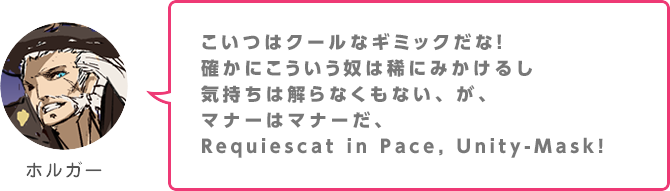 こいつはクールなギミックだな！確かにこういう奴は稀にみかけるし気持ちは解らなくもない、が、マナーはマナーだ、Requiescat in Pace, Unity-Mask!