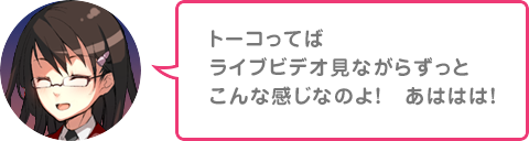 トーコってばライブビデオ見ながらずっとこんな感じなのよ！あははは！