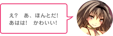 え？あ、ほんとだ！あはは！かわいい！